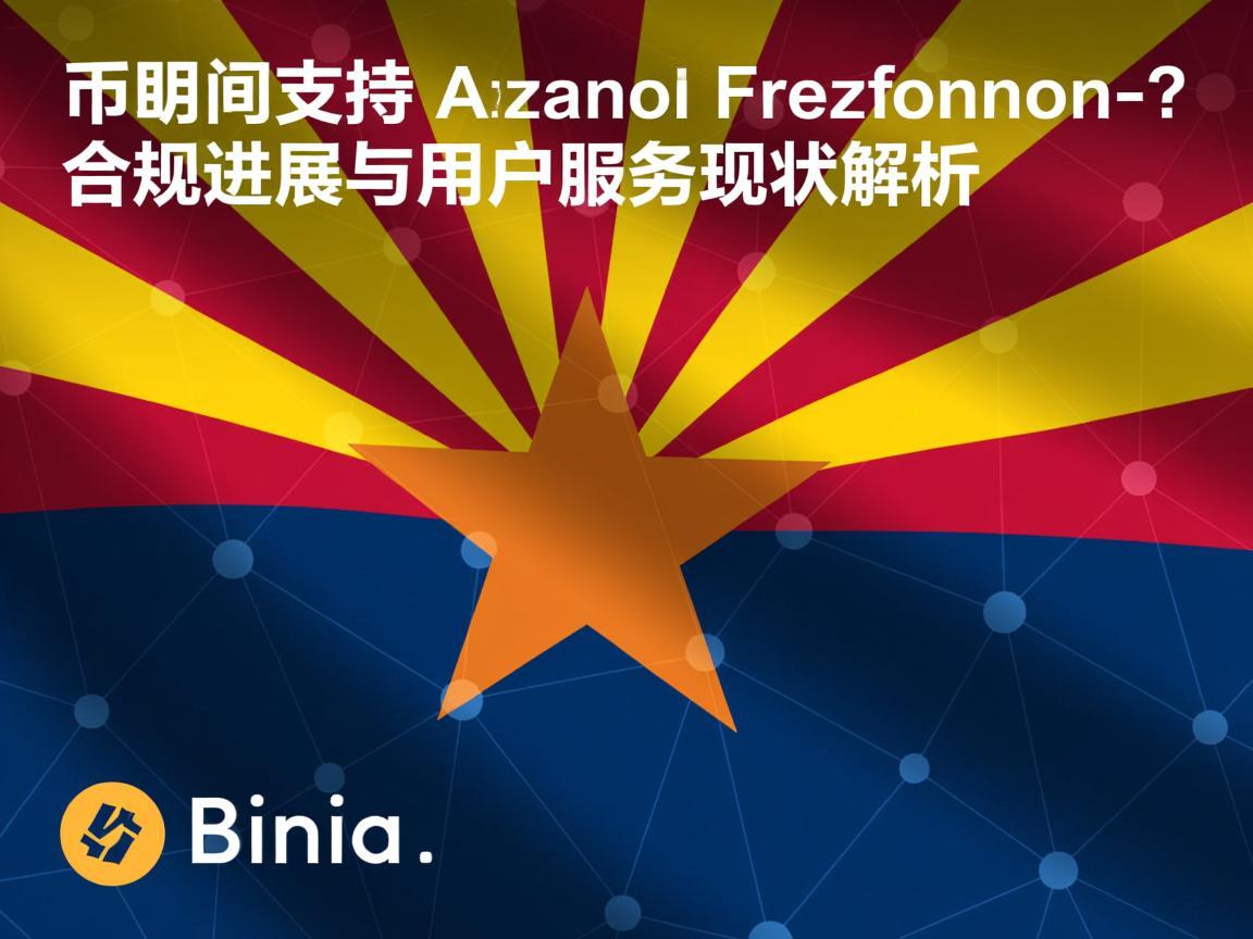 币安支持亚利桑那州吗？合规进展与用户服务现状解析